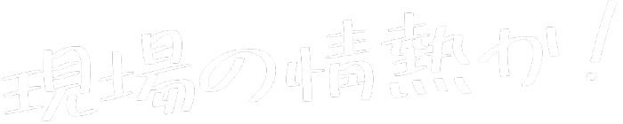 現場の情熱か！